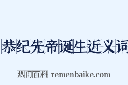 恭纪先帝诞生近义词是什么意思的图片